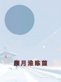 【热文】《顾月淮陈茵》主角顾月淮陈茵小说全集免费阅读