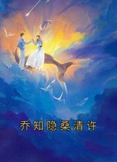 快手热文《乔知隐桑清许》乔知隐桑清许小说推荐