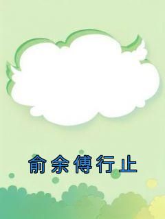 俞余傅行止小说全集(俞余傅行止)无弹窗广告阅读
