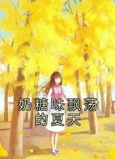 [抖音]小说夏糖周荡奶糖味飘荡的夏天