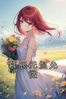 慕辰元温允微（全本）慕辰元温允微完整章节列表免费阅读