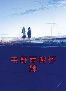 韦舒雨写的小说韦舒雨谢怀臻在线阅读