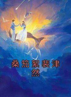 抖音小说《桑笳絮裴津然》桑笳絮裴津然全文txt