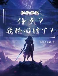 (独家)轮回大帝：什么？我轮回错了？苏云天苏妍小说