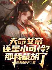 已完结小说《天命女帝还是小可怜？那我截胡了》精彩章节在线阅读