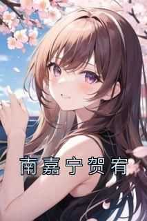 南嘉宁贺宥小说免费版阅读抖音热文