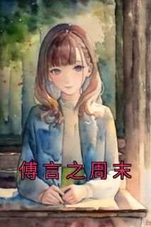 《傅言之周末》快手热推傅言之周末免费阅读