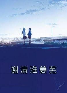 佚名的小说《谢清淮姜芜》主角是姜芜谢清淮