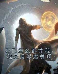 抖音小说《她们怎么都馋我，我是反派魔尊啊》夜羽白梦雨全文txt