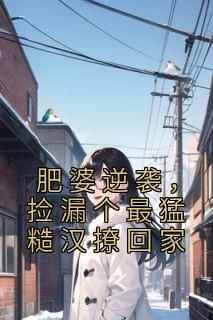 肥婆逆袭，捡漏个最猛糙汉撩回家(全章节)-叶思存陆千川在线阅读