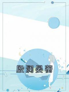 (抖音小说)殷澜晏蘅小说全文阅读免费