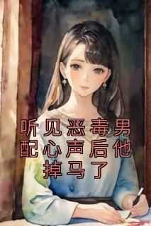听见恶毒男配心声后他掉马了小说-听见恶毒男配心声后他掉马了抖音小说兮兮程衍轩