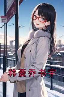 快手韩菱乔书宇小说全本章节大结局
