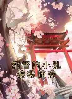 精彩小说都督的小乳娘裴随安柳南牺裴随安全章节在线阅读