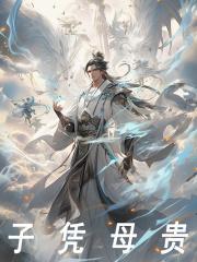 《子凭母贵》小说章节列表免费试读，李长生朱元璋小说在线阅读