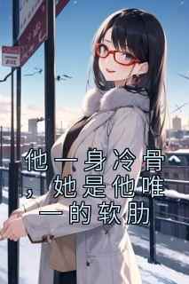 小说推荐《他一身冷骨，她是他唯一的软肋》完结版全章节阅读