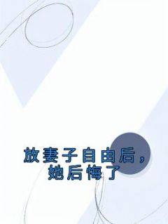 放妻子自由后，她后悔了小说最新章节-主角石泽蓝晶全文免费阅读