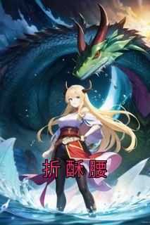 抖音完结《折酥腰》时春柔墨云渡(全文在线阅读)