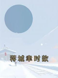抖音爆款小说《蒋城聿时歆蒋城聿时歆》免费txt全文阅读