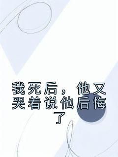 《我死后，他又哭着说他后悔了》最新章节免费阅读by佚名无广告小说