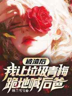 强烈推荐《被渣后，我让垃圾青梅跪地喊后爸》谢斯年林江婉在线阅读