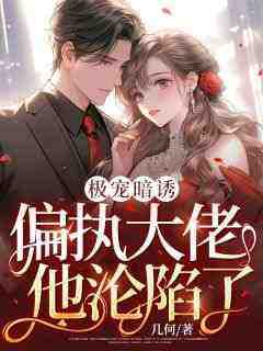 无广告小说极宠暗诱：偏执大佬他沦陷了-顾苏洛江知野在线阅读