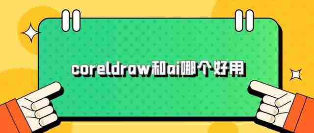 CorelDRAW和AI哪个好用？三个方面告诉你答案！