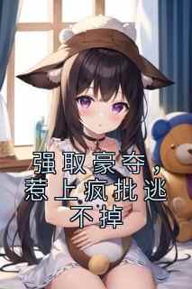 强取豪夺，惹上疯批逃不掉叶小糯傅司礼小说全文-强取豪夺，惹上疯批逃不掉小说