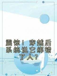 （好书推荐）震惊！穿越后系统说它绑错了人？小说最新章节小说全文阅读