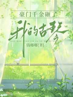 无弹窗小说豪门千金砸了我的古琴 作者钱嘟嘟