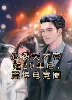 世无双宋清悠是哪本小说主角 《退役天才穿越20年后，震惊电竞圈》免费全章节阅读