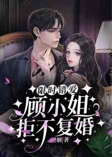 精选好书《限时错爱：顾小姐拒不复婚》无删减版全文在线