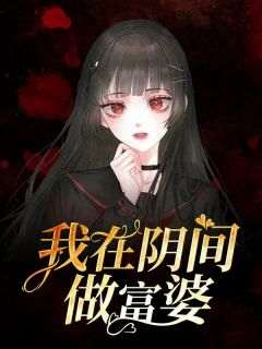 (好书推荐)我在阴间做富婆小说最新章节小说全文阅读