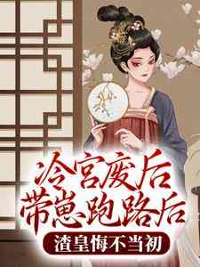 冷宫废后带崽跑路后，渣皇悔不当初免费阅读，冷宫废后带崽跑路后，渣皇悔不当初苏小米萧景然