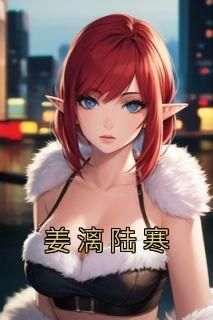 姜漓陆寒免费阅读全文,主角姜漓陆寒小说完整版