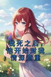 《我死之后，他开始对我情深意重》（宿窈顾影安唐绵绵）精彩小说目录阅读