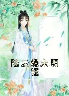 熬夜也要看完的陆云姝宋明钰小说推荐