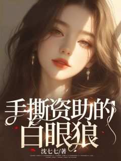 老书虫力荐《手撕资助的白眼狼》免费无弹窗阅读
