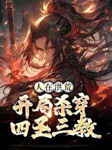 在线寻找人在洪荒，开局杀穿四圣三教小说的无删减版本