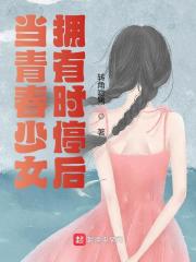 已完结小说《当青春少女拥有时停后》在线阅读