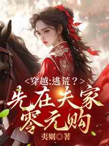 已完结小说《穿越：逃荒？先在夫家零元购》章节免费阅读