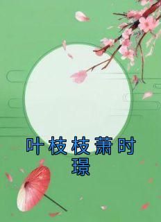 （好书推荐）叶枝枝萧时璟小说最新章节小说全文阅读