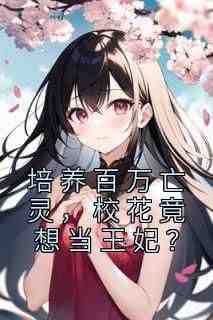 抖音爆款《培养百万亡灵，校花竟想当王妃？》林清灵林清灵无广告阅读