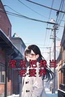 《热文》《室友把我当老婆养》主角许实周驰小说全集免费阅读