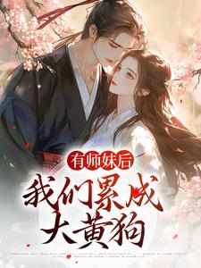 有师妹后，我们累成大黄狗章节免费在线阅读， 凤倾染叶问天完结版