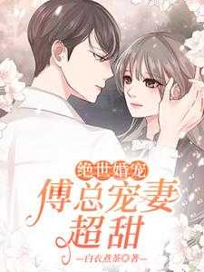 绝世婚宠：傅总宠妻超甜小说的所有章节都能在哪里免费读到？