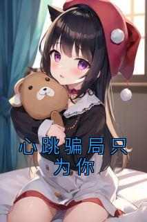 《心跳骗局只为你》免费章节心跳骗局只为你点我搜索全章节小说