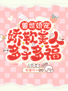 寻找能够免费阅读兽世娇宠，娇软美人多子多福小说的平台