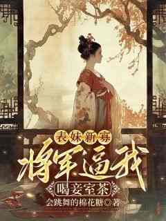 热文表妹新寡，将军逼我喝妾室茶小说-主角姜洛宋离全文在线阅读