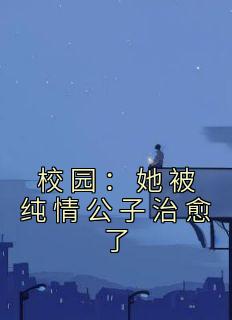 北粟写的小说校园：她被纯情公子治愈了在线阅读